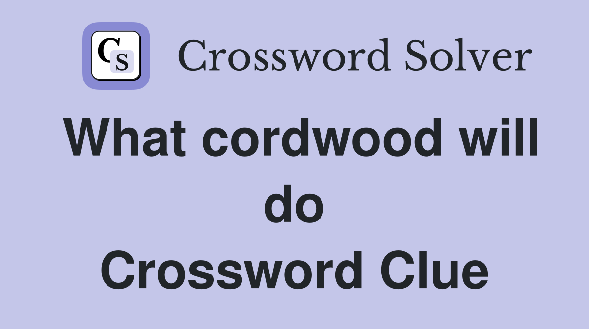 What cordwood will do Crossword Clue