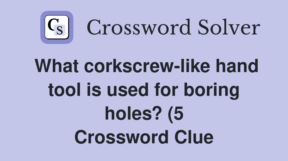 What corkscrew like hand tool is used for boring holes? (5) Crossword What corkscrew like hand tool is used for boring holes? (5) Crossword