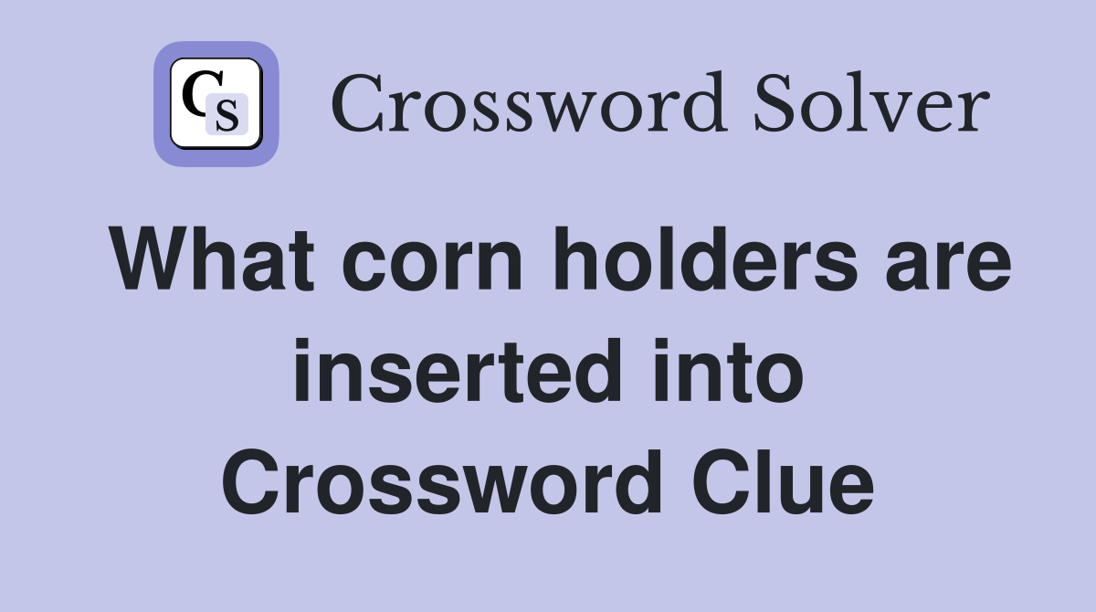 What corn holders are inserted into Crossword Clue