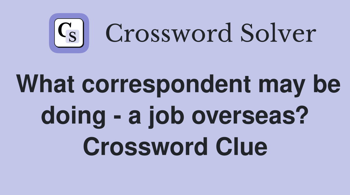 What correspondent may be doing - a job overseas? Crossword Clue