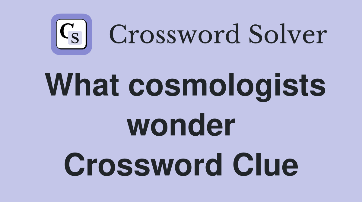 What cosmologists wonder Crossword Clue