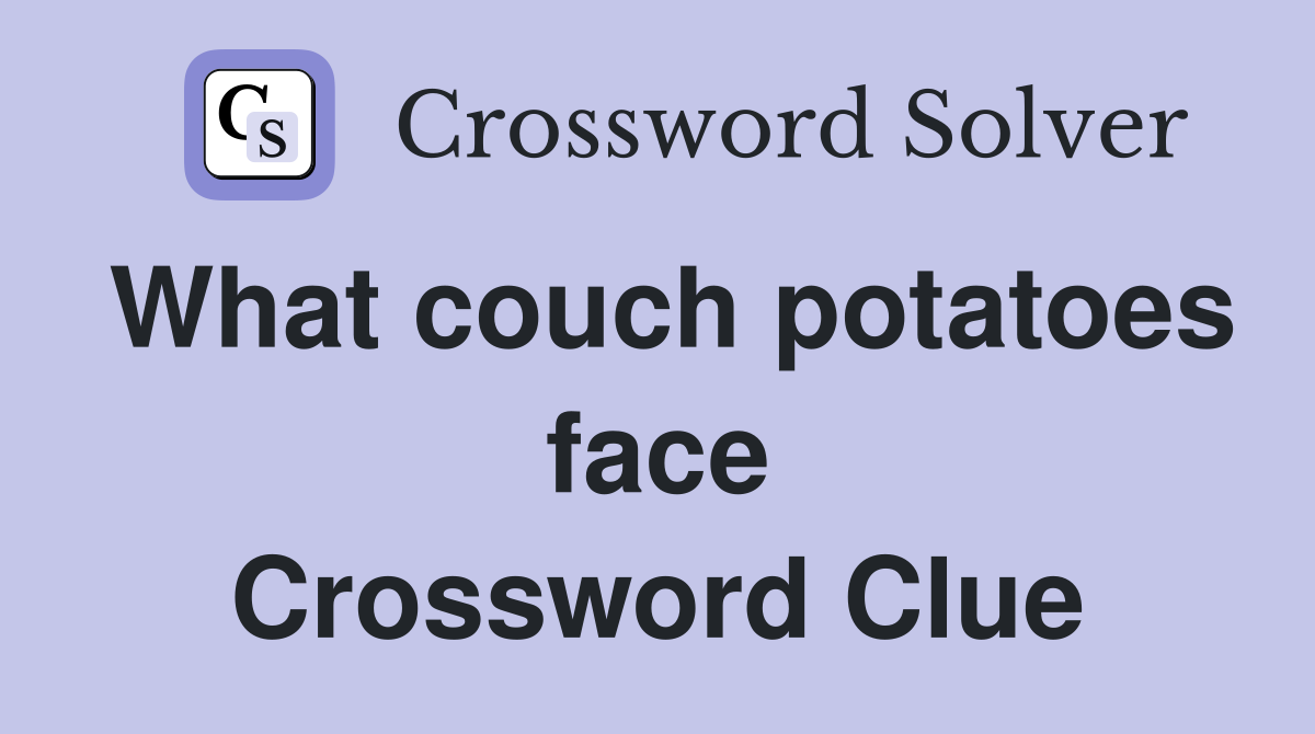 What couch potatoes face Crossword Clue