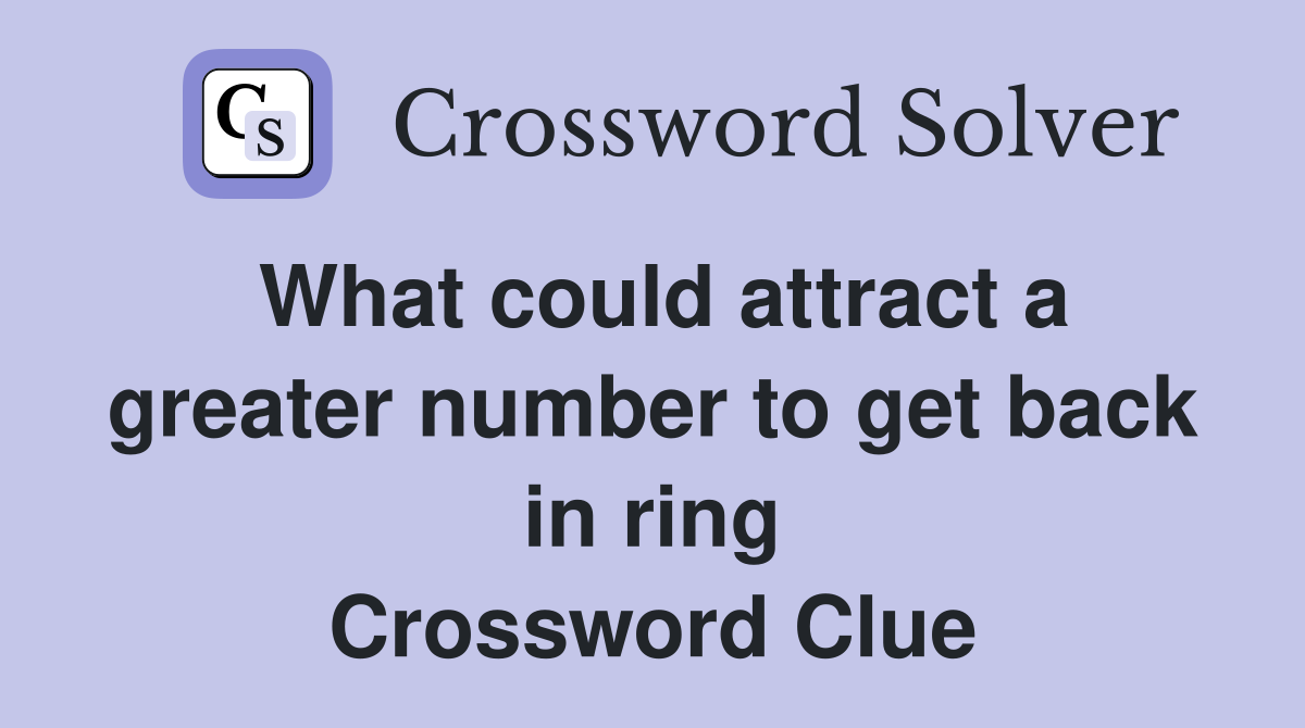 What could attract a greater number to get back in ring Crossword Clue