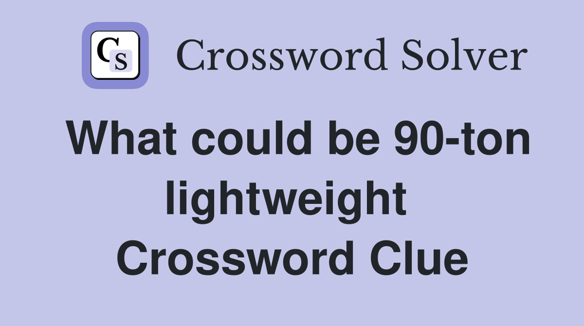What could be 90-ton lightweight  Crossword Clue