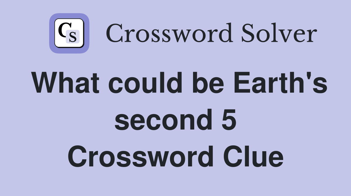 What could be Earth's second 5 Crossword Clue