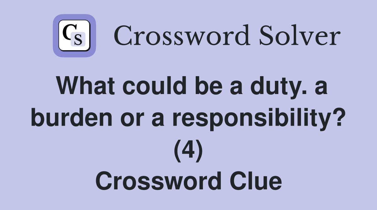 What could be a duty. a burden or a responsibility? (4) Crossword Clue