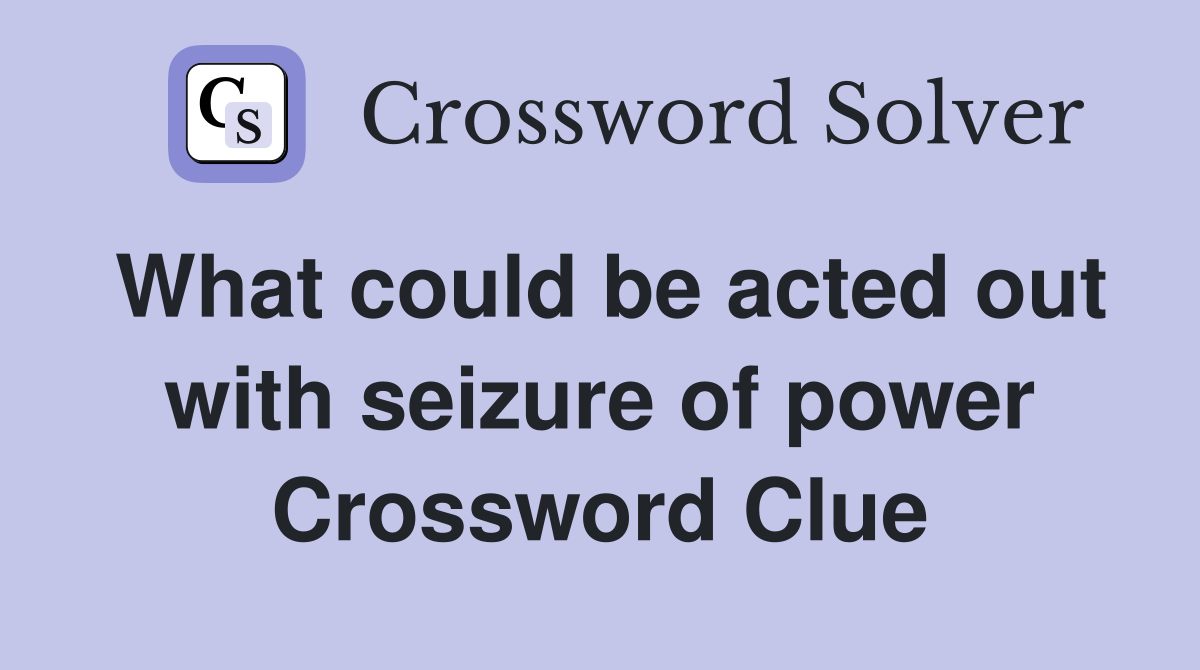 What could be acted out with seizure of power Crossword Clue