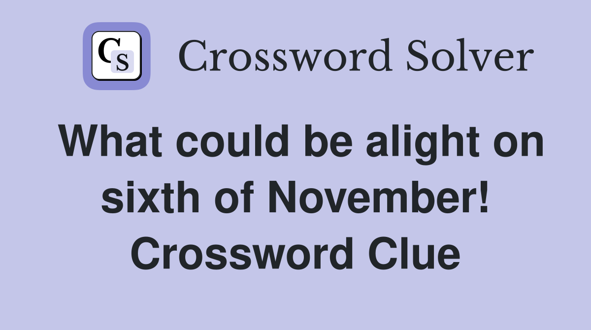What could be alight on sixth of November! Crossword Clue