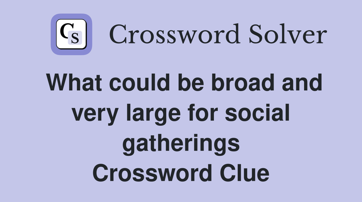 What could be broad and very large for social gatherings Crossword Clue