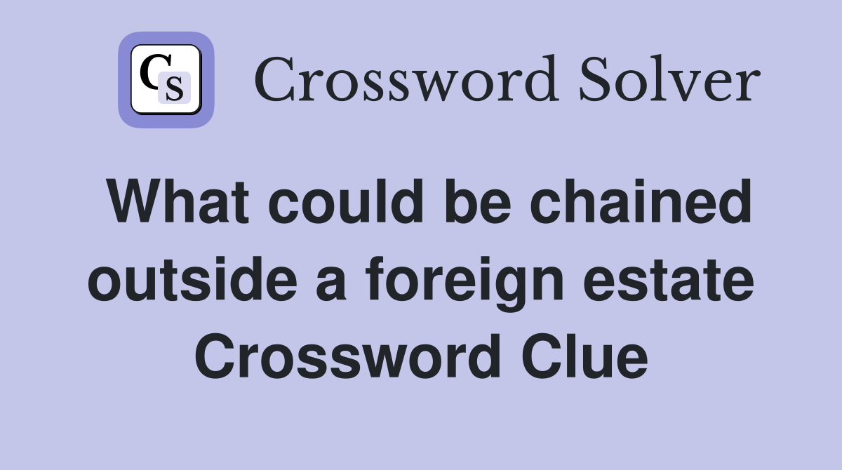 What could be chained outside a foreign estate Crossword Clue