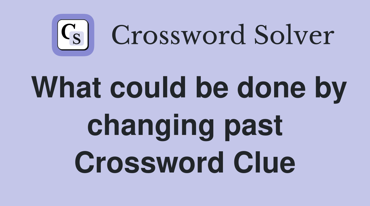 What could be done by changing past Crossword Clue