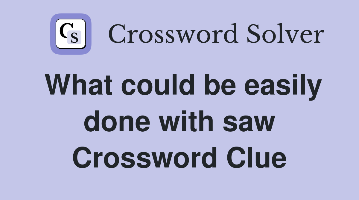 What could be easily done with saw Crossword Clue