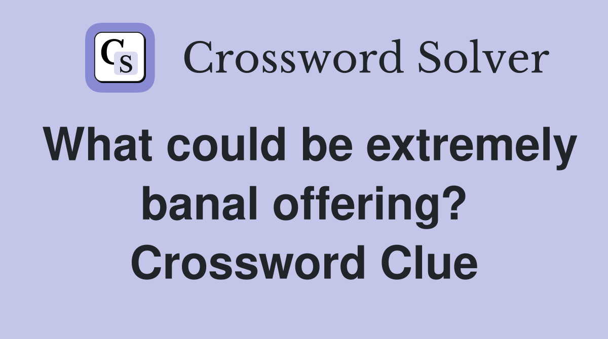 What could be extremely banal offering? Crossword Clue