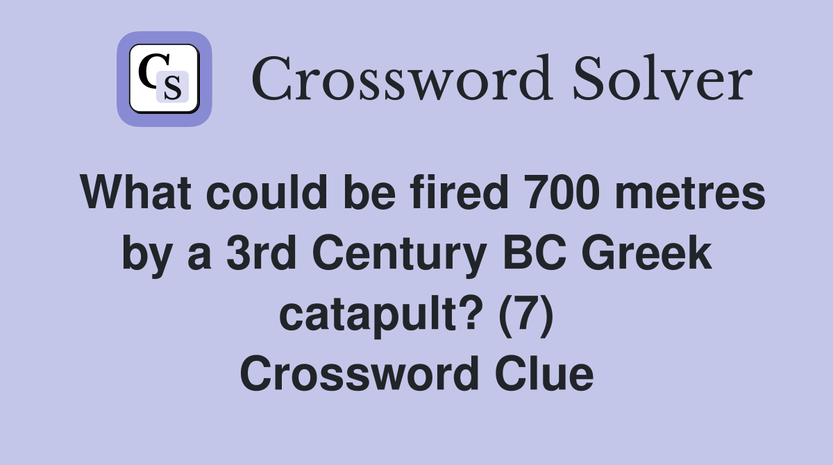 What could be fired 700 metres by a 3rd Century BC Greek catapult? (7) Crossword Clue