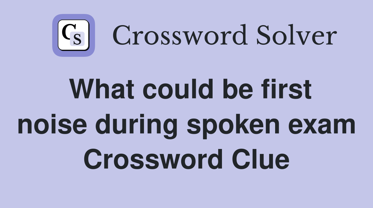 What could be first noise during spoken exam Crossword Clue
