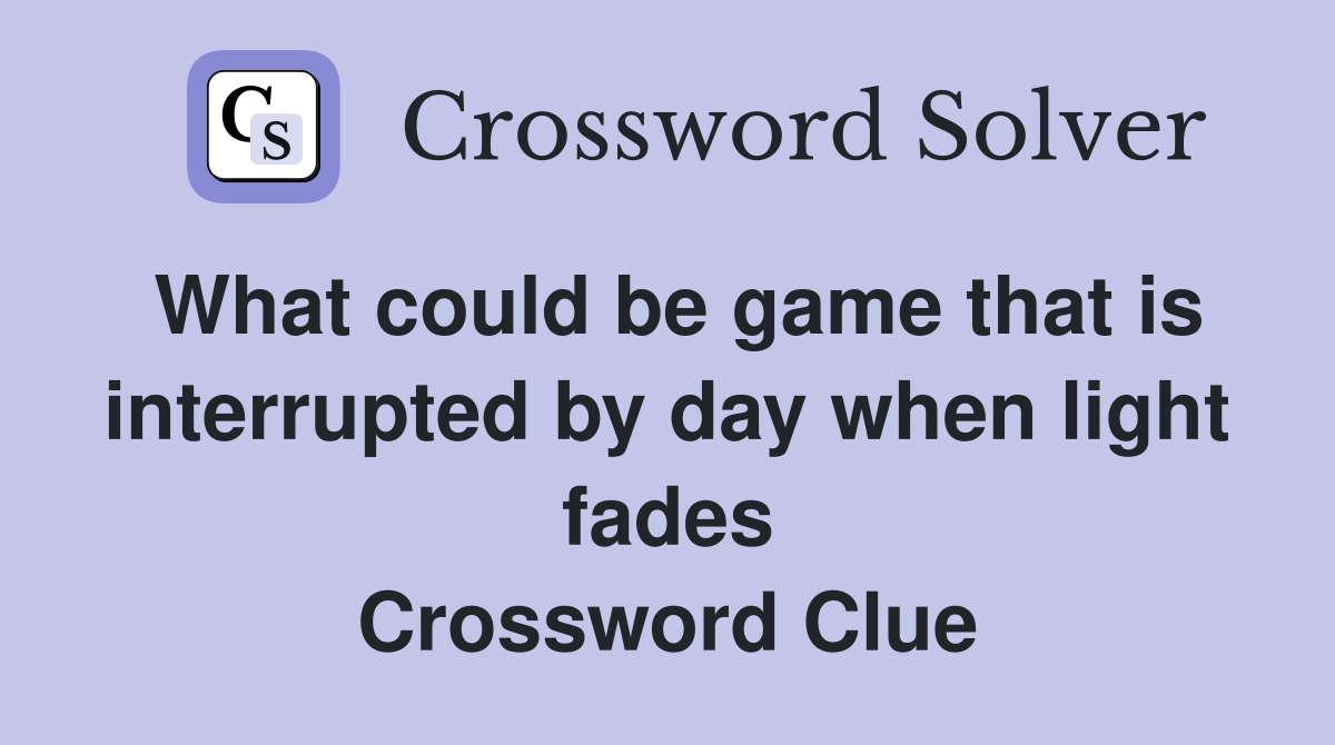 What could be game that is interrupted by day when light fades Crossword Clue
