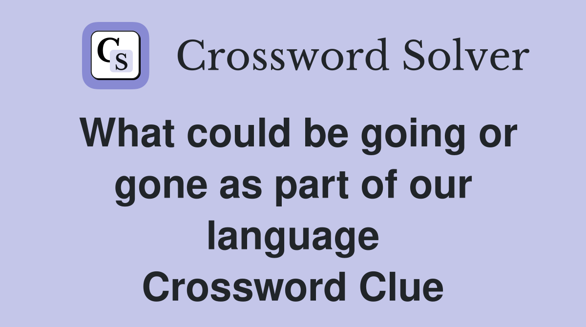 What could be going or gone as part of our language Crossword Clue