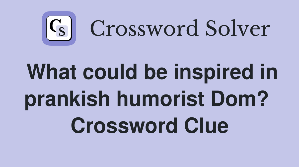 What could be inspired in prankish humorist Dom?  Crossword Clue
