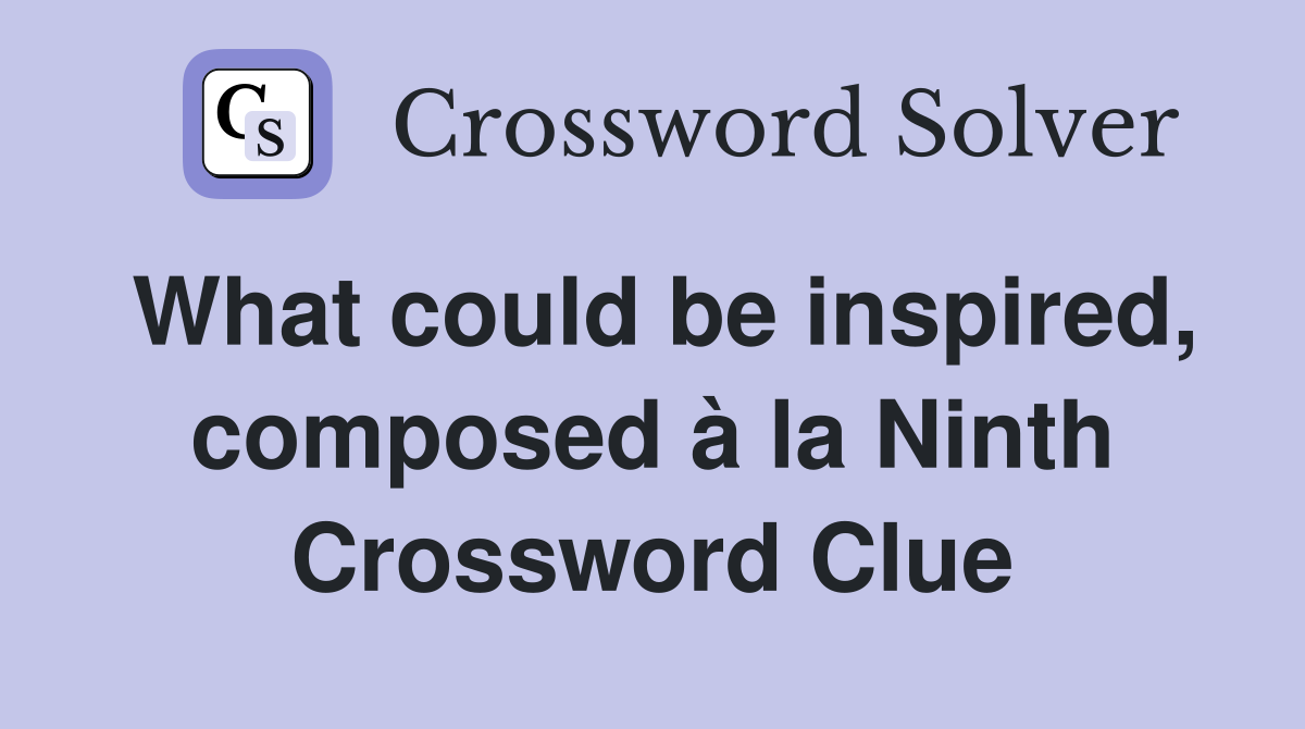What could be inspired, composed à la Ninth Crossword Clue