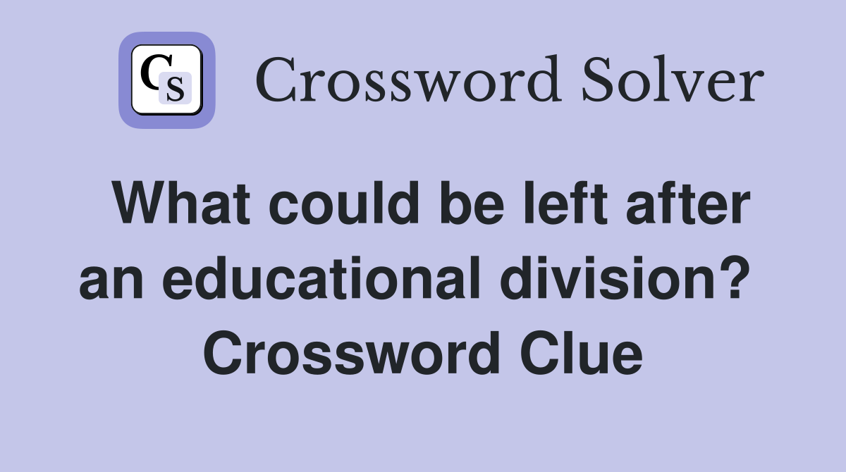 What could be left after an educational division?  Crossword Clue