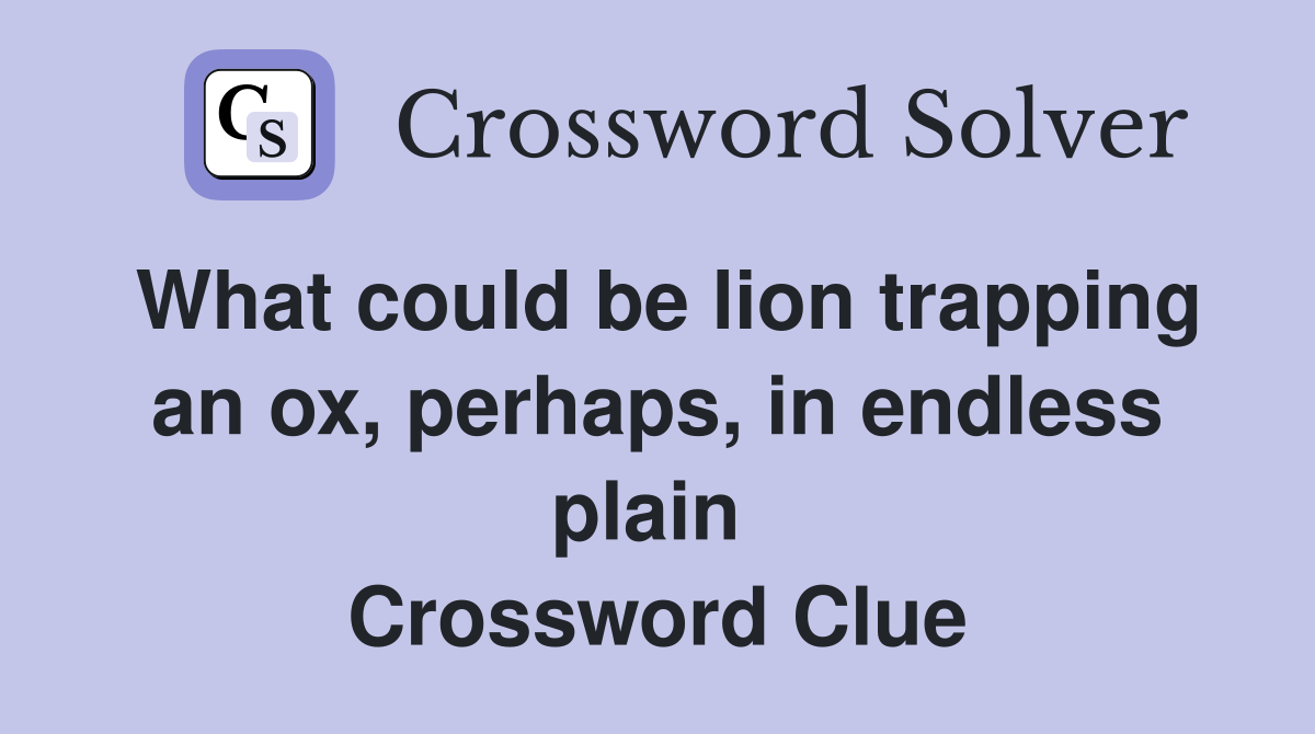 What could be lion trapping an ox, perhaps, in endless plain  Crossword Clue