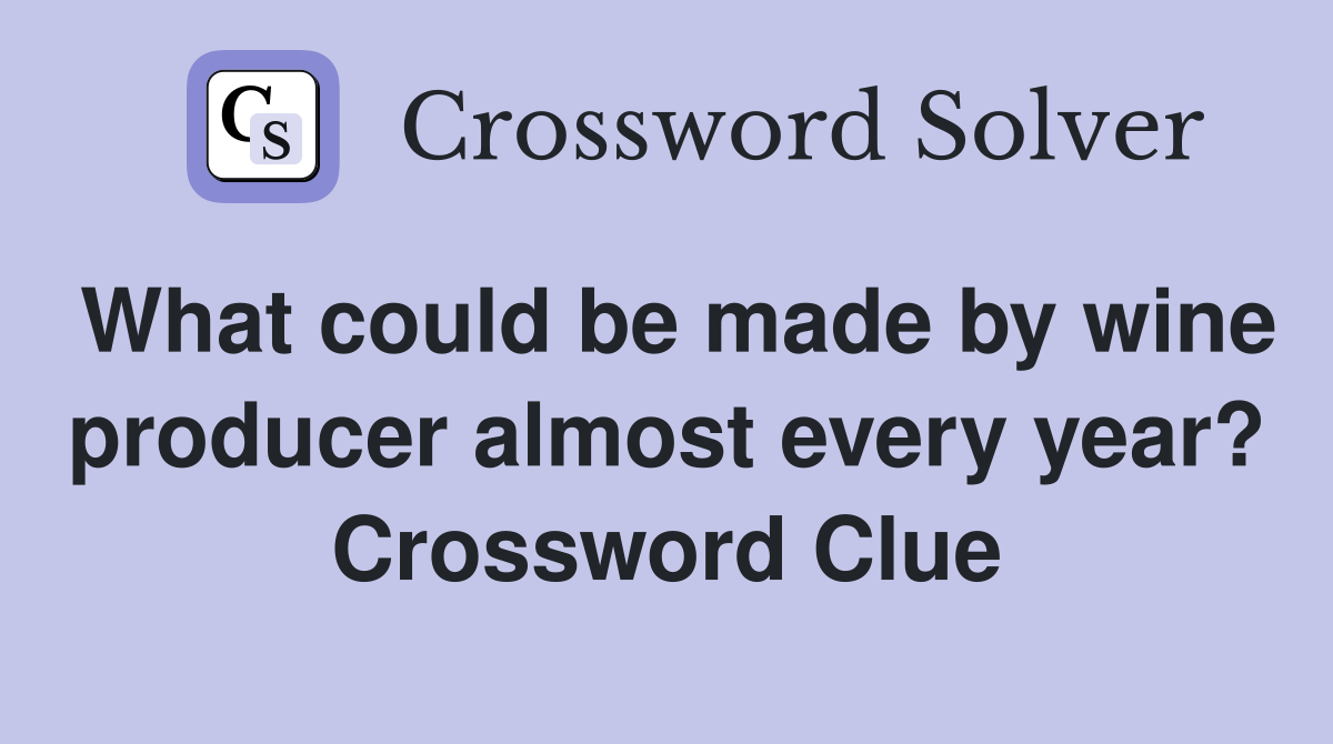 What could be made by wine producer almost every year? Crossword Clue
