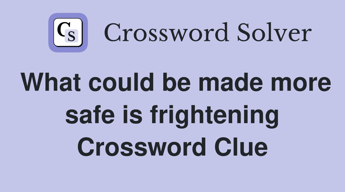 What could be made more safe is frightening Crossword Clue