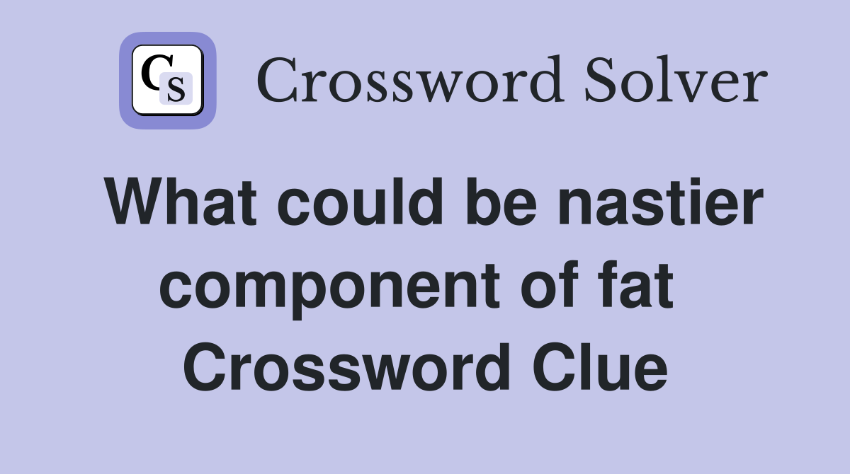 What could be nastier component of fat  Crossword Clue