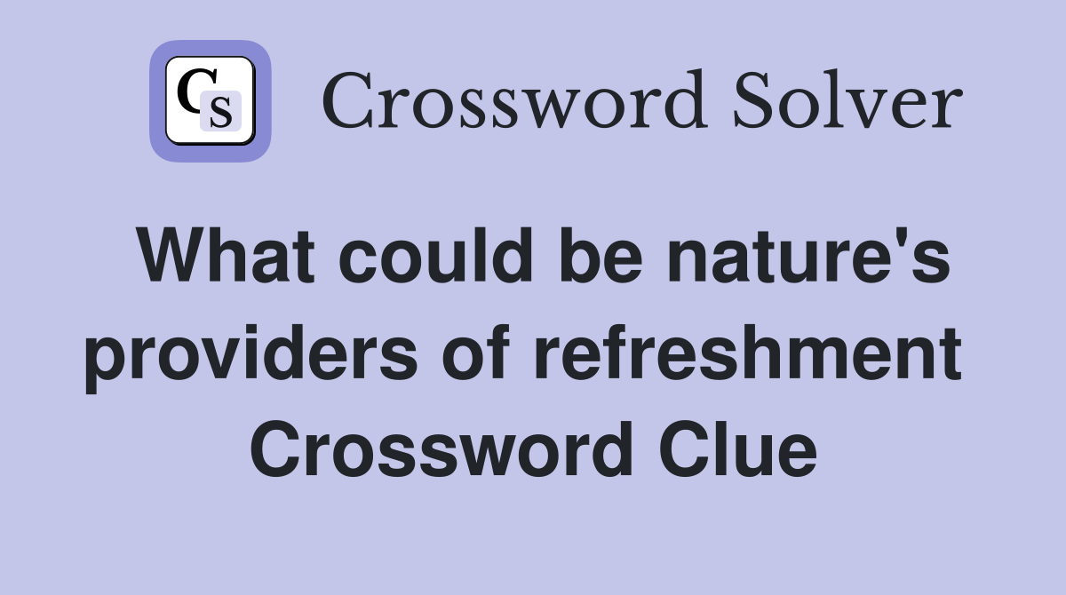 What could be nature's providers of refreshment  Crossword Clue
