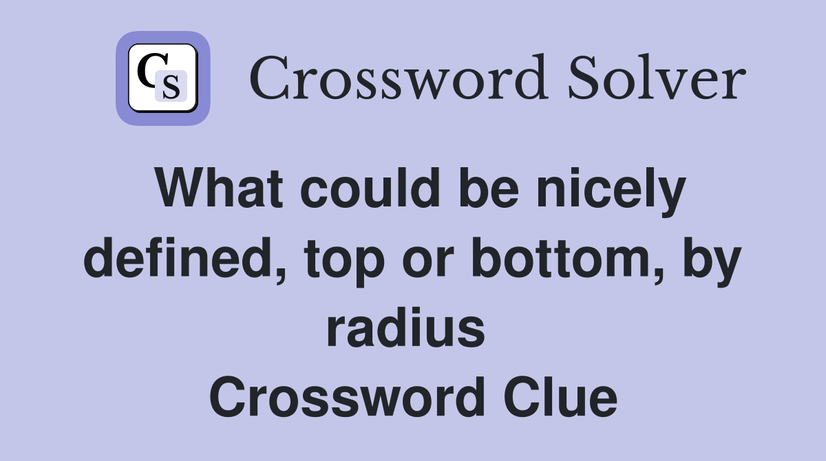 What could be nicely defined, top or bottom, by radius  Crossword Clue