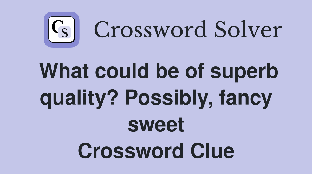 What could be of superb quality? Possibly, fancy sweet Crossword Clue
