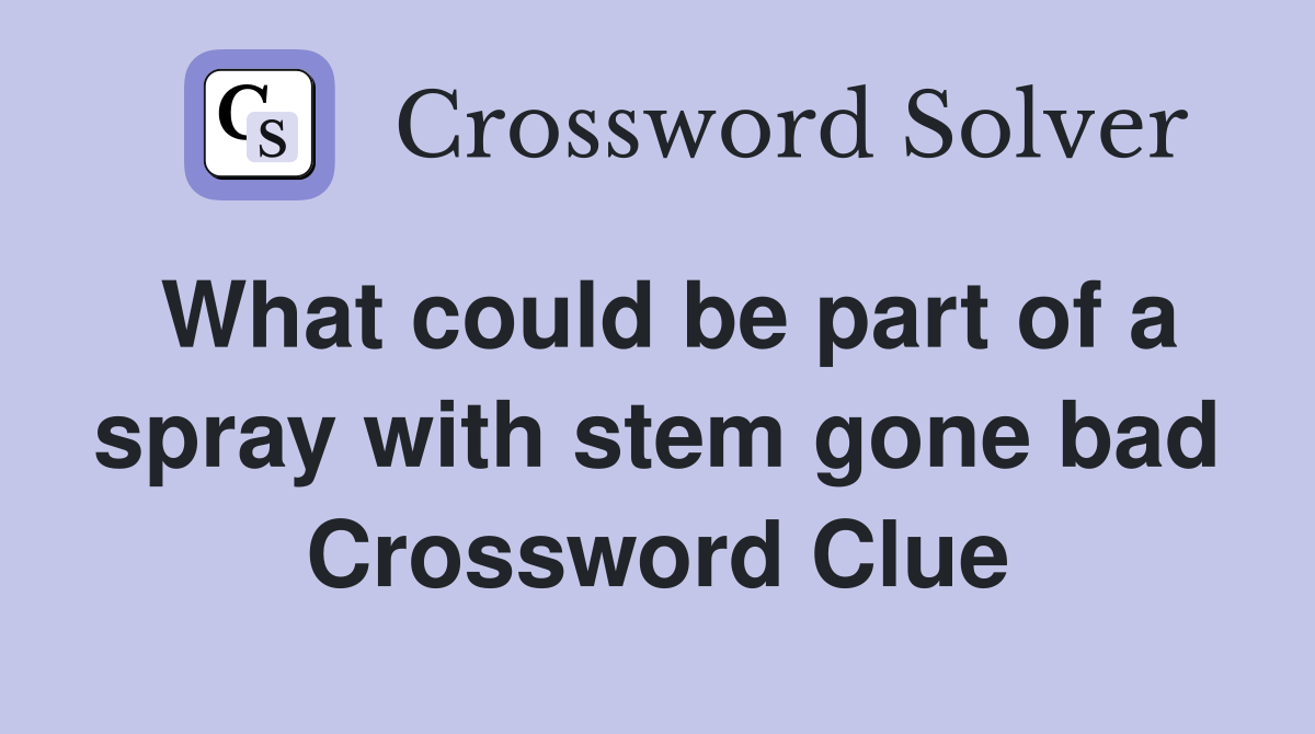 What could be part of a spray with stem gone bad Crossword Clue