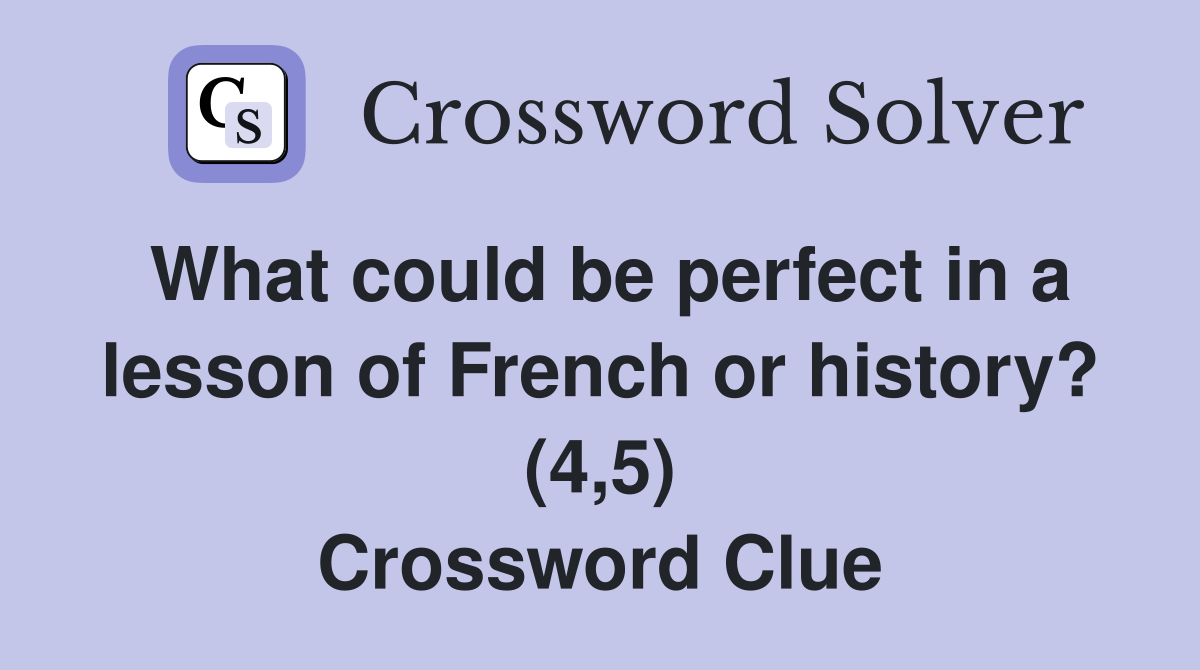 What could be perfect in a lesson of French or history? (4,5) Crossword Clue