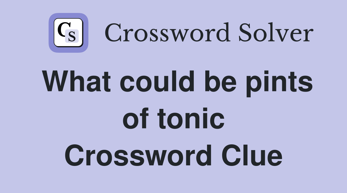 What could be pints of tonic Crossword Clue