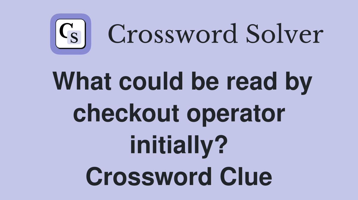 What could be read by checkout operator initially? Crossword Clue