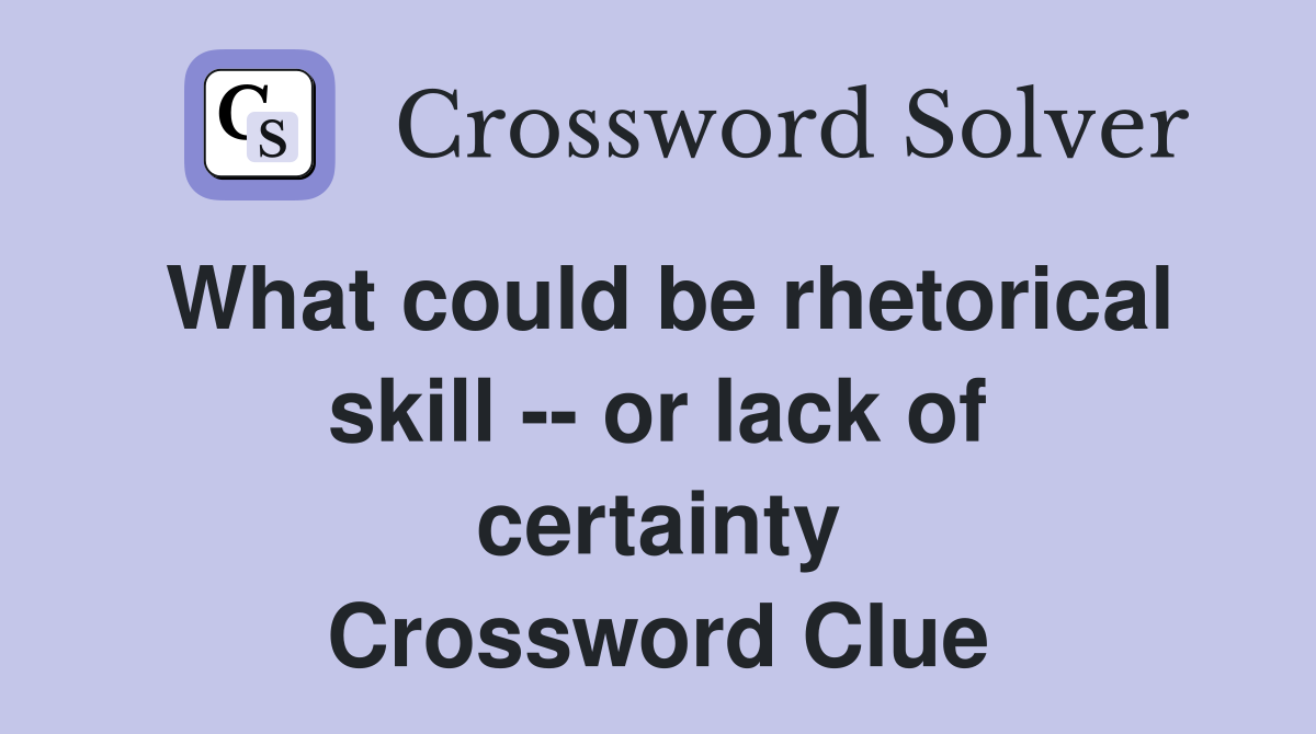 What could be rhetorical skill -- or lack of certainty Crossword Clue