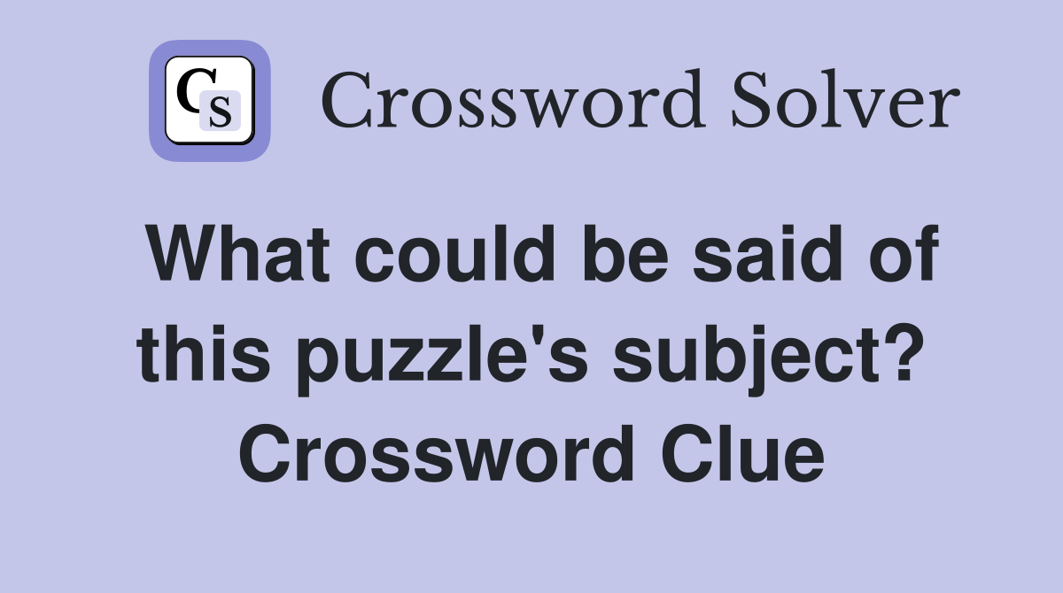 What could be said of this puzzle's subject? Crossword Clue