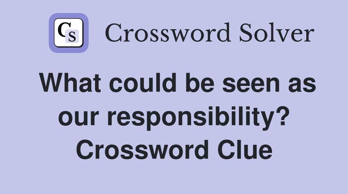 What could be seen as our responsibility? Crossword Clue