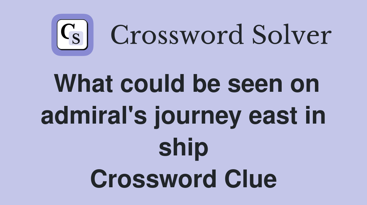 What could be seen on admiral's journey east in ship Crossword Clue
