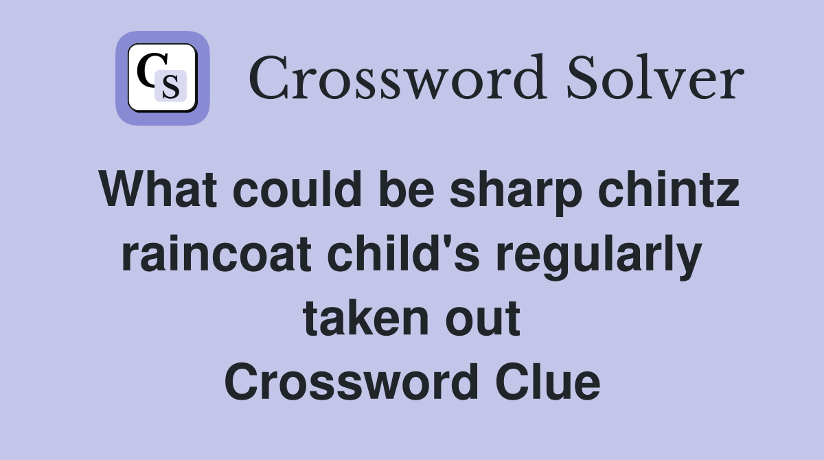 What could be sharp chintz raincoat child's regularly taken out Crossword Clue