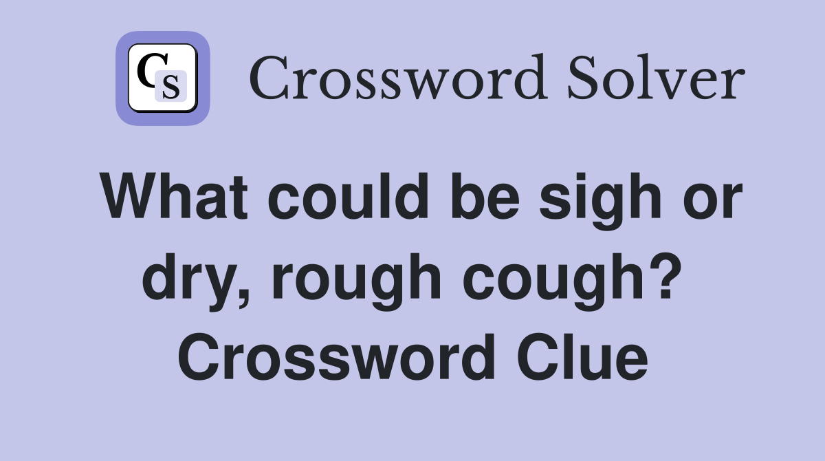 What could be sigh or dry, rough cough? Crossword Clue