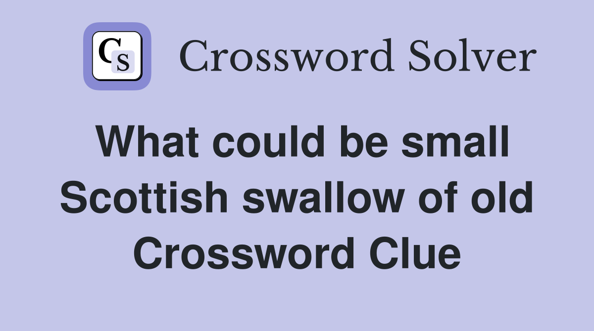 What could be small Scottish swallow of old Crossword Clue