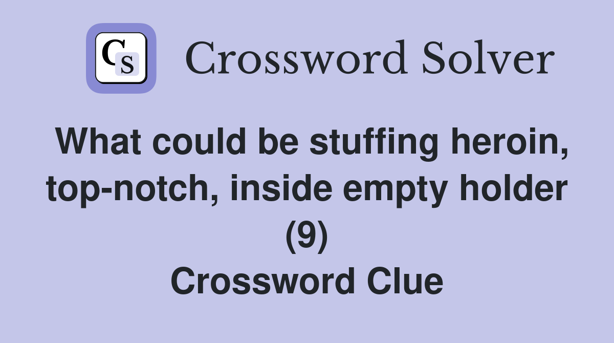 What could be stuffing heroin, top-notch, inside empty holder (9) Crossword Clue