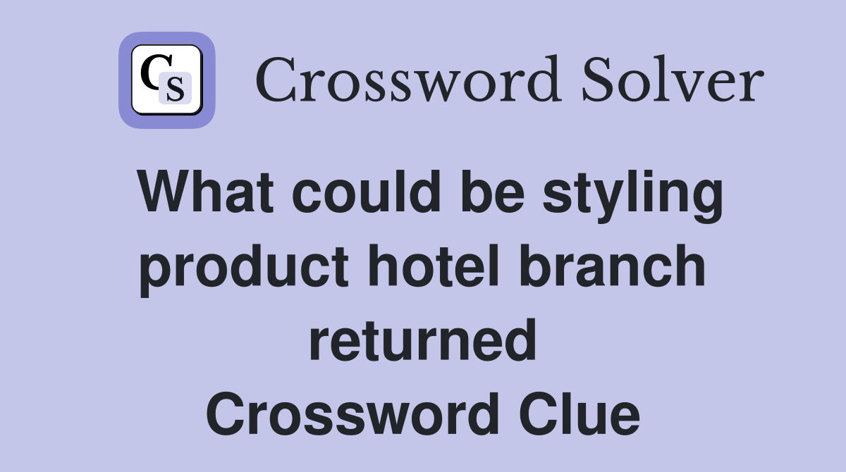 What could be styling product hotel branch returned Crossword Clue