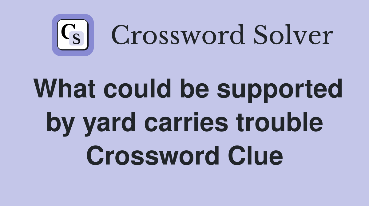 What could be supported by yard carries trouble Crossword Clue