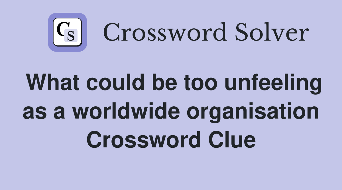 What could be too unfeeling as a worldwide organisation Crossword Clue