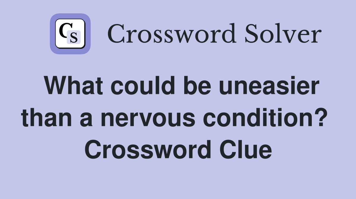 What could be uneasier than a nervous condition?  Crossword Clue