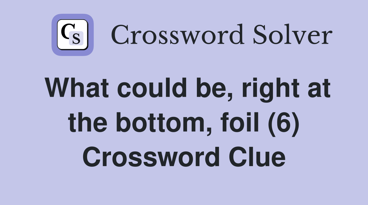 What could be, right at the bottom, foil (6) Crossword Clue
