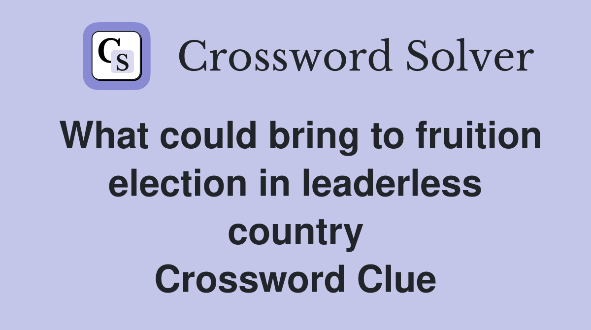 What could bring to fruition election in leaderless country Crossword Clue