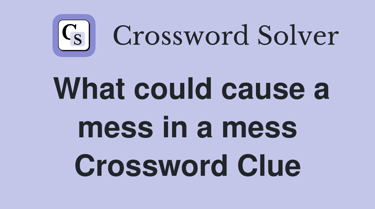 What could cause a mess in a mess Crossword Clue